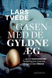 Icon image Gåsen med de gyldne æg: Den overraskende fortælling om, hvad det vil sige at være liberal