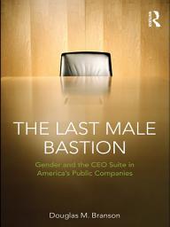 Icon image The Last Male Bastion: Gender and the CEO Suite in America’s Public Companies
