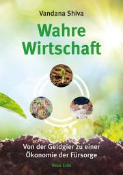 Icon image Wahre Wirtschaft: Von der Geldgier zu einer Öekonomie der Fürsorge