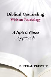 Icon image Biblical Counseling Without Psychology: A Spirit Filled Approach