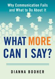 Icon image What More Can I Say?: Why Communication Fails and What to Do About It