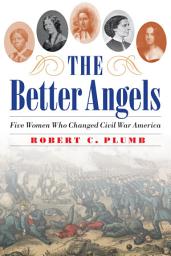 Icon image The Better Angels: Five Women Who Changed Civil War America