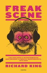 Icon image Freak Scene: Los chalados e inconformistas que crearon la música independiente, 1975-2005