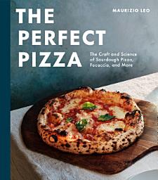 Icon image The Perfect Pizza: The Craft and Science of Sourdough Pizza, Focaccia, and More: A Cookbook