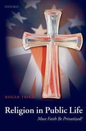 Icon image Religion in Public Life: Must Faith Be Privatized?