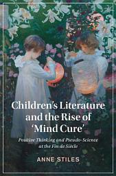 Icon image Children's Literature and the Rise of ‘Mind Cure': Positive Thinking and Pseudo-Science at the Fin de Siècle