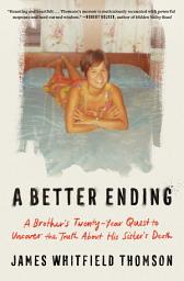 Icon image A Better Ending: A Brother's Twenty-Year Quest to Uncover the Truth About His Sister's Death
