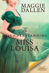 Icon image The Misunderstanding of Miss Louisa: A Sweet Regency Romance