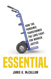 Icon image Essential: How the Pandemic Transformed the Long Fight for Worker Justice