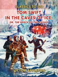 Icon image Tom Swift in the Caves of Ice, or, the Wreck of the Airship: Restored Classics to Go Edition