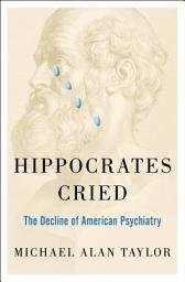 Icon image Hippocrates Cried: The Decline of American Psychiatry