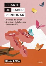 Icon image El arte de saber perdonar: Liberarse del dolor a través de la tolerancia y la compasión
