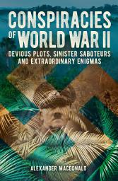 Icon image Conspiracies of World War II: Devious Plots, Sinisters Saboteurs and Extraordinary Enigmas