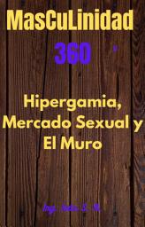 Icon image Masculinidad 360 EL mercado sexual, Hipergamia y El Muro