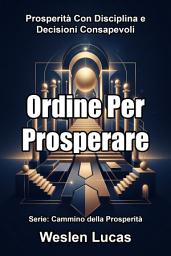 Icon image Ordine Per Prosperare: Prosperità Con Disciplina e Decisioni Consapevoli