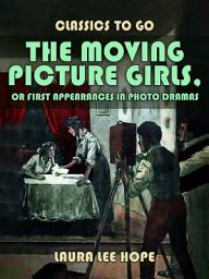 Icon image The Moving Picture Girls, Or First Appearances In Photo Dramas: Restored Classics to Go Edition