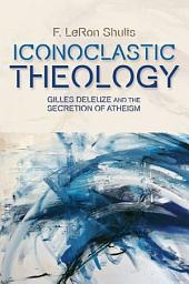 Icon image Iconoclastic Theology: Gilles Deleuze and the Secretion of Atheism