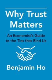 Icon image Why Trust Matters: An Economist's Guide to the Ties That Bind Us