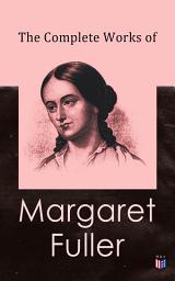 Icon image The Complete Works of Margaret Fuller: Woman in the Nineteenth Century, Summer on the Lakes in 1843, Essays, Memoirs, Reviews, Narratives, Poems & Biography by Julia Ward Howe