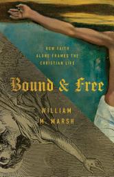 Icon image Bound and Free: How Faith Alone Frames the Christian Life