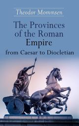 Icon image The Provinces of the Roman Empire from Caesar to Diocletian: Including Historical Maps of All Roman Imperial Regions
