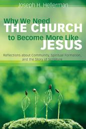 Icon image Why We Need the Church to Become More Like Jesus: Reflections about Community, Spiritual Formation, and the Story of Scripture
