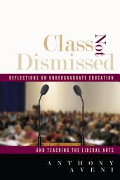 Icon image Class Not Dismissed: Reflections on Undergraduate Education and Teaching the Liberal Arts