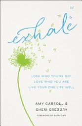 Icon image Exhale: Lose Who You're Not, Love Who You Are, Live Your One Life Well