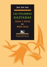 Icon image Las palabras gastadas: Poesía y poetas del medio siglo