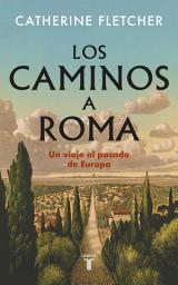 Icon image Los caminos a Roma: Un viaje al pasado de Europa