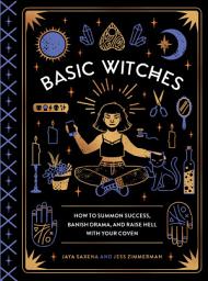 Icon image Basic Witches: How to Summon Success, Banish Drama, and Raise Hell with Your Coven
