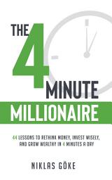 Icon image The 4 Minute Millionaire: 4 Lessons to Rethink Money, Invest Wisely, and Grow Wealthy in 4 Minutes a Day