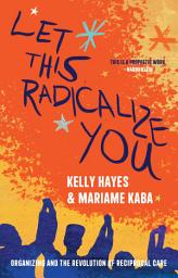 Icon image Let This Radicalize You: Organizing and the Revolution of Reciprocal Care