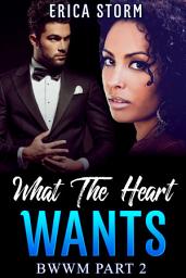 Icon image African American, BWWM "What The Heart Wants" Book 2 A BWWM Interracial Erotic Romance: african american erotic romance interracial romance