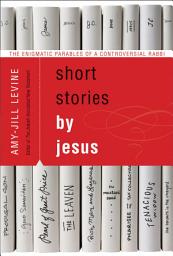 Icon image Short Stories by Jesus: The Enigmatic Parables of a Controversial Rabbi