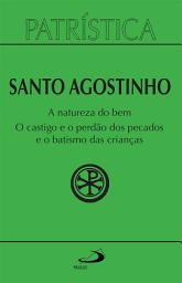 Icon image Patrística - A natureza do bem / O castigo e o perdão dos pecados e o batismo das crianças - Vol. 40