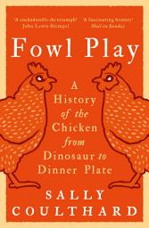 Icon image Fowl Play: A History of the Chicken from Dinosaur to Dinner Plate