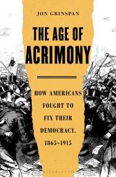 Icon image The Age of Acrimony: How Americans Fought to Fix Their Democracy, 1865-1915