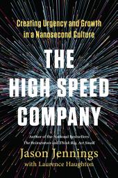 Icon image The High-Speed Company: Creating Urgency and Growth in a Nanosecond Culture