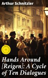 Icon image Hands Around [Reigen]: A Cycle of Ten Dialogues: Enriched edition. Exploring love, desire, and class through interconnected dialogues in 20th-century Viennese literature