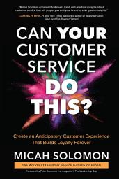 Icon image Can Your Customer Service Do This?: Create an Anticipatory Customer Experience that Builds Loyalty Forever