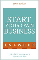 Icon image Start Your Own Business In A Week: How To Be An Entrepreneur In Seven Simple Steps