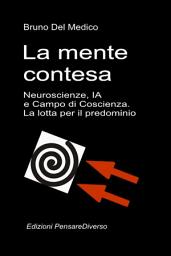 Icon image La mente contesa. Neuroscienze, IA e Campo di Coscienza. La lotta per il predominio.: La grande illusione del controllo.