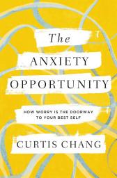 Icon image The Anxiety Opportunity: How Worry Is the Doorway to Your Best Self