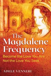 Icon image The Magdalene Frequency: Become the Love You Are, Not the Love You Seek