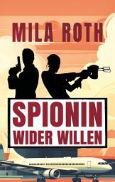 Icon image Spionin wider Willen: Agententhriller mit Action, Spannung, schlagfertigen Dialogen, Romantik und einem Schuss Humor, Ausgabe 9