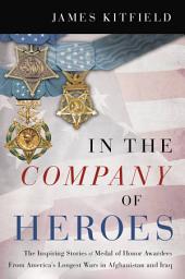 Icon image In the Company of Heroes: The Inspiring Stories of Medal of Honor Recipients from America's Longest Wars in Afghanistan and Iraq