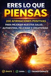 Icon image ERES LO QUE PIENSAS: 200 AFIRMACIONES POSITIVAS PARA MEJORAR NUESTRA SALUD, AUTOESTIMA, FELICIDAD Y CREATIVIDAD