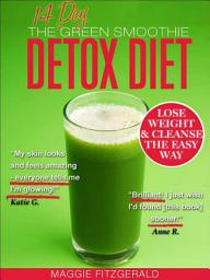 Icon image The 14 Day Green Smoothie Detox Diet: Achieve Better Health and Weight Loss through Cleansing - Recipes and Diet Plan for Every Body [39 Delicious Green Smoothie Recipes]