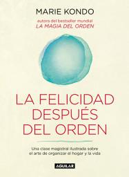 Icon image La felicidad después del orden (La magia del orden 2): Una clase magistral ilustrada sobre el arte de organizar el hogar y la vida